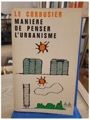 Manière de penser l'urbanisme - Réflexion sur la ville moderne