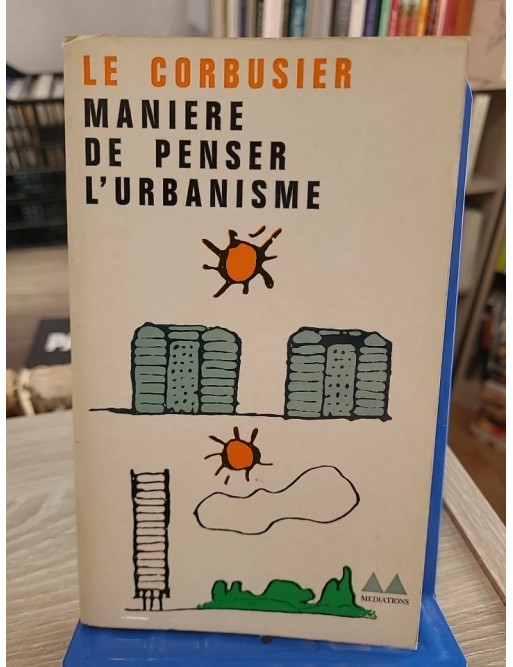 Manière de penser l'urbanisme - Réflexion sur la ville moderne