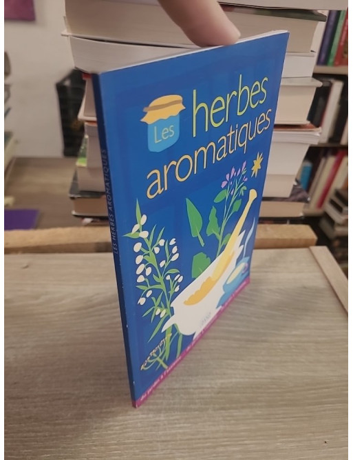 Les Herbes Aromatiques - Guide pratique illustré des plantes aromatiques