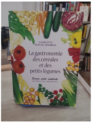 La Gastronomie des céréales et des petits légumes - 350 recettes savoureuses et diététiques
