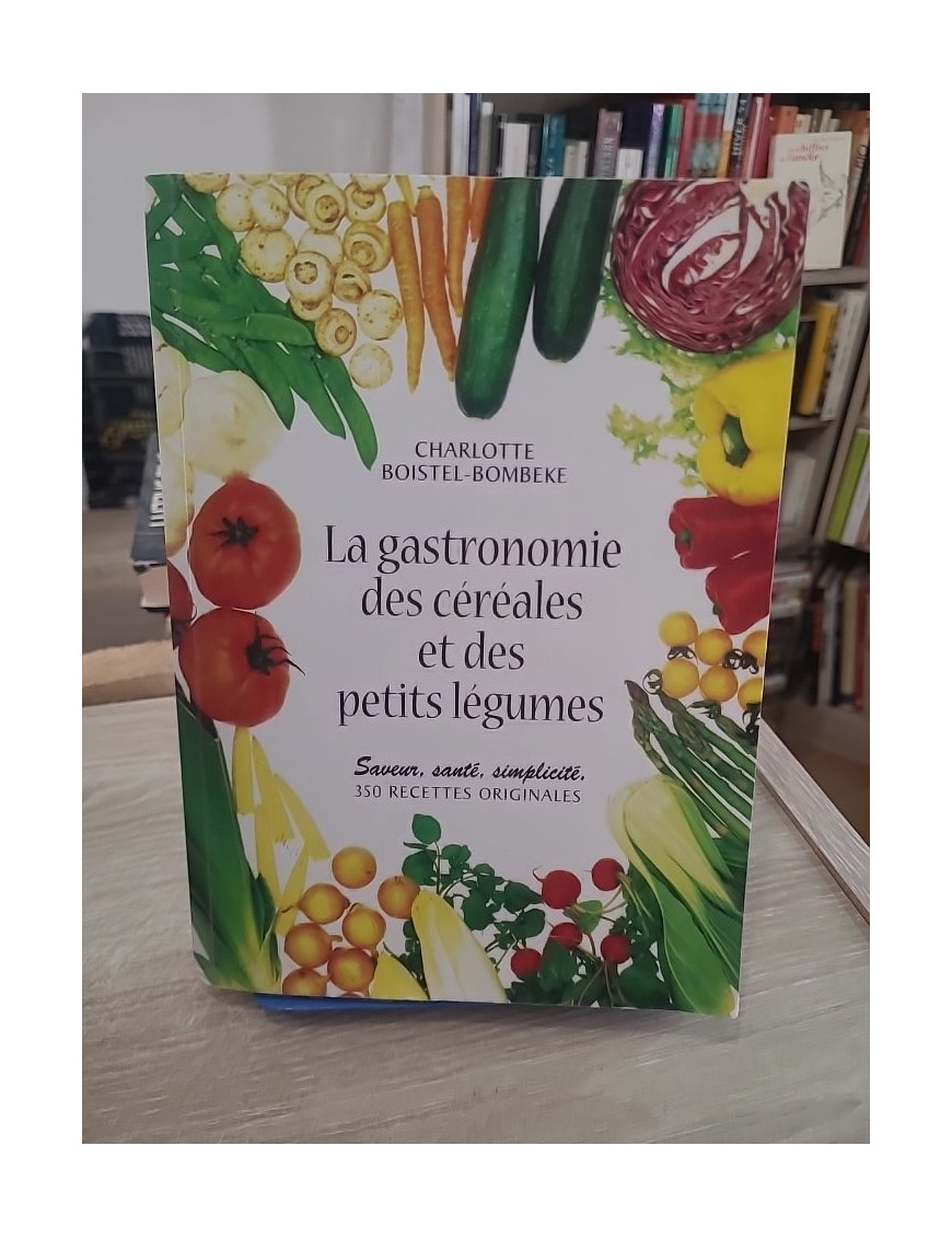 La Gastronomie des céréales et des petits légumes - 350 recettes savoureuses et diététiques