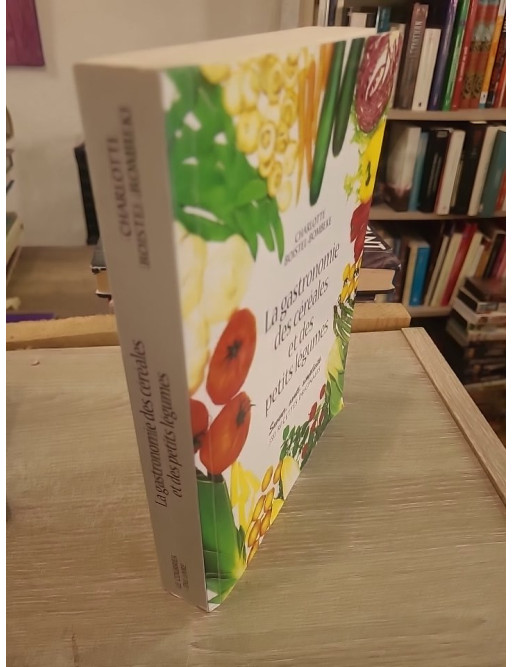 La Gastronomie des céréales et des petits légumes - 350 recettes savoureuses et diététiques
