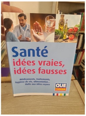 Santé - Idées vraies, idées fausses : Guide complet pour démêler le vrai du faux
