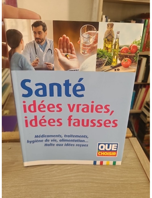 Santé - Idées vraies, idées fausses : Guide complet pour démêler le vrai du faux