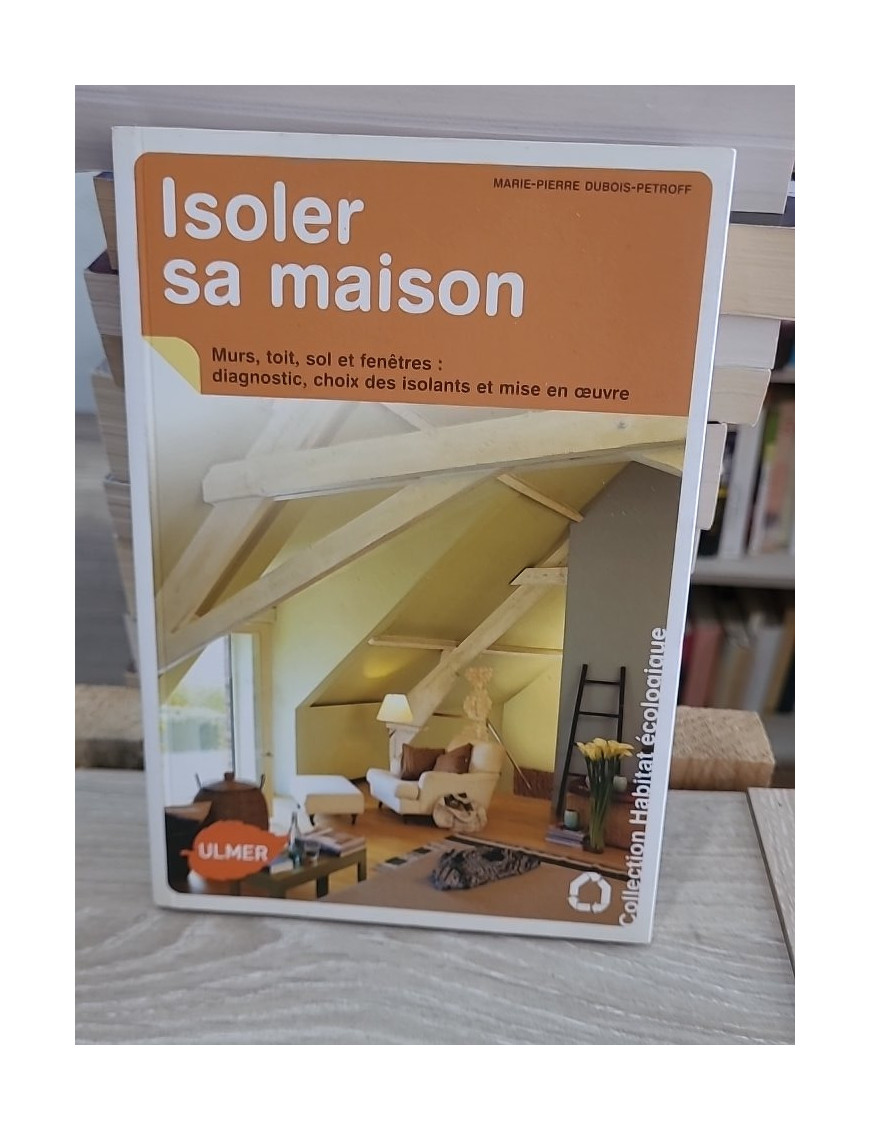 Isoler sa maison - Diagnostic, choix des isolants et mise en oeuvre