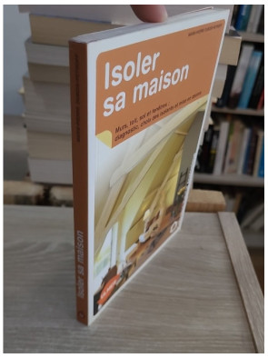 Isoler sa maison - Diagnostic, choix des isolants et mise en oeuvre
