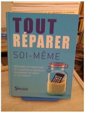 Tout Réparer Soi-Même - Résoudre Les Problèmes De La Maison Au Quotidien En Gagnant Du Temps Et De L'argent !