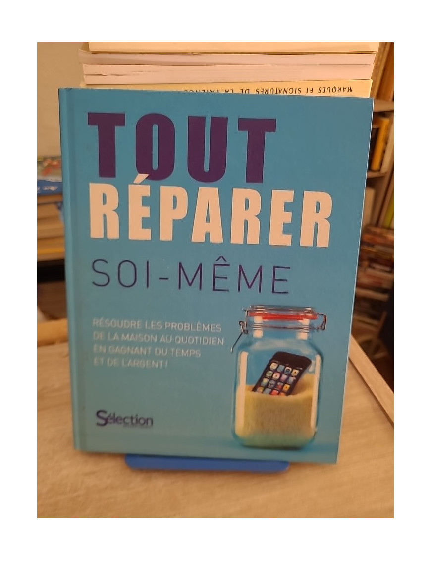 Tout Réparer Soi-Même - Résoudre Les Problèmes De La Maison Au Quotidien En Gagnant Du Temps Et De L'argent !