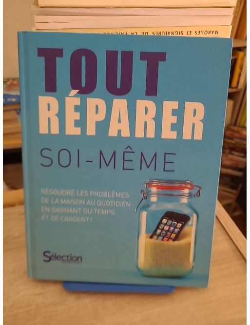 Tout Réparer Soi-Même - Résoudre Les Problèmes De La Maison Au Quotidien En Gagnant Du Temps Et De L'argent !