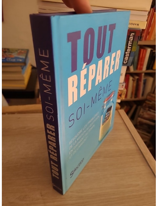Tout Réparer Soi-Même - Résoudre Les Problèmes De La Maison Au Quotidien En Gagnant Du Temps Et De L'argent !