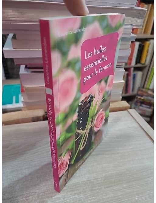 Les huiles essentielles pour la femme - Beauté et bien-être au naturel