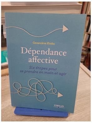 Dépendance affective - Six étapes pour se prendre en main et agir