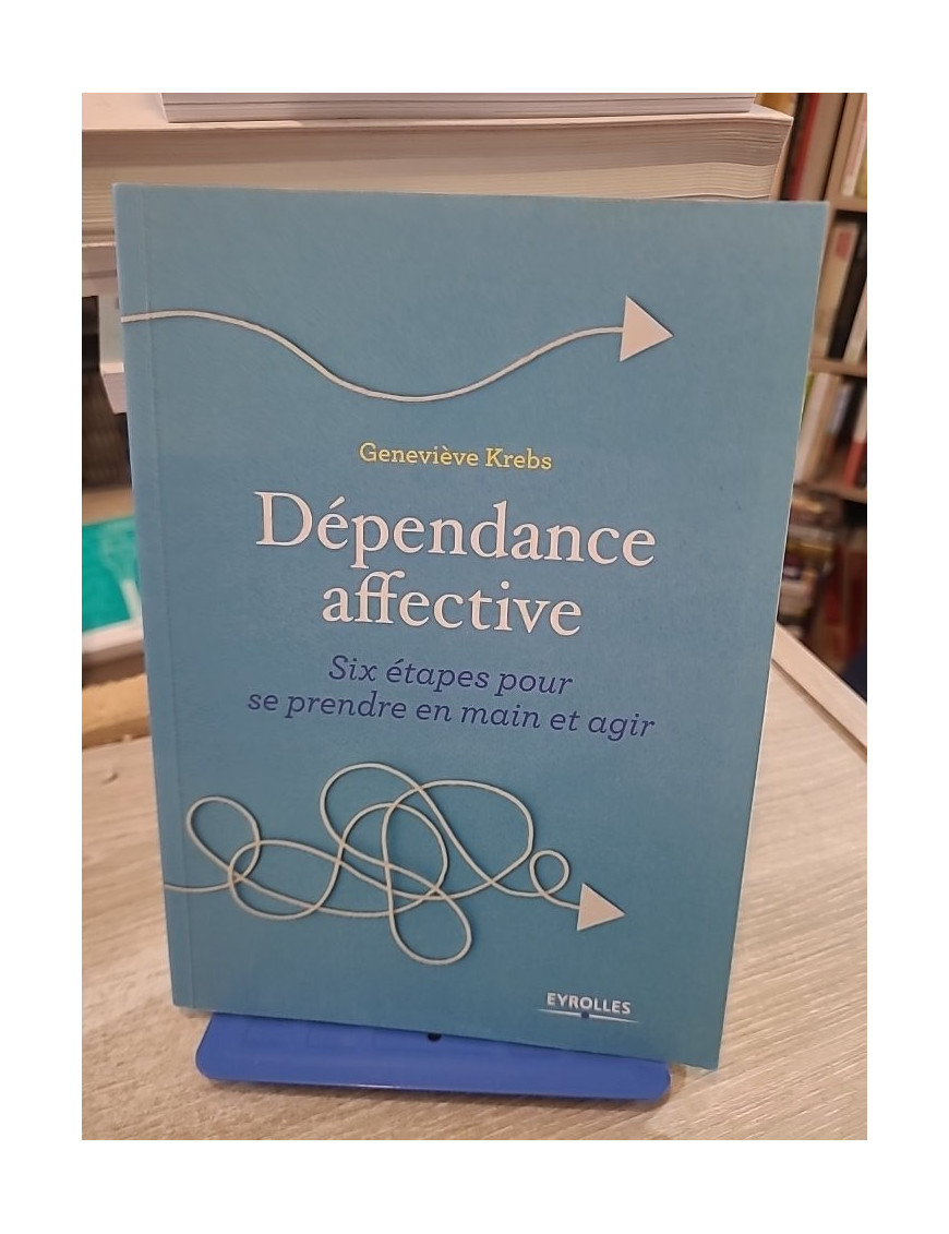 Dépendance affective - Six étapes pour se prendre en main et agir