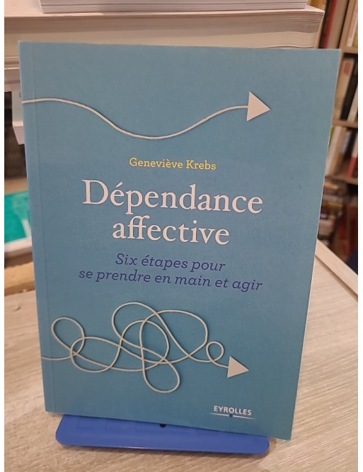 Dépendance affective - Six étapes pour se prendre en main et agir