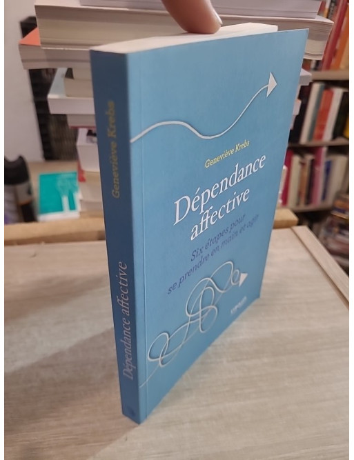 Dépendance affective - Six étapes pour se prendre en main et agir