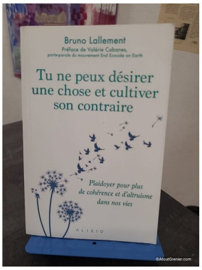 Tu ne peux désirer une chose et cultiver son contraire - Plaidoyer pour plus de cohérence et d'altruisme dans nos vies