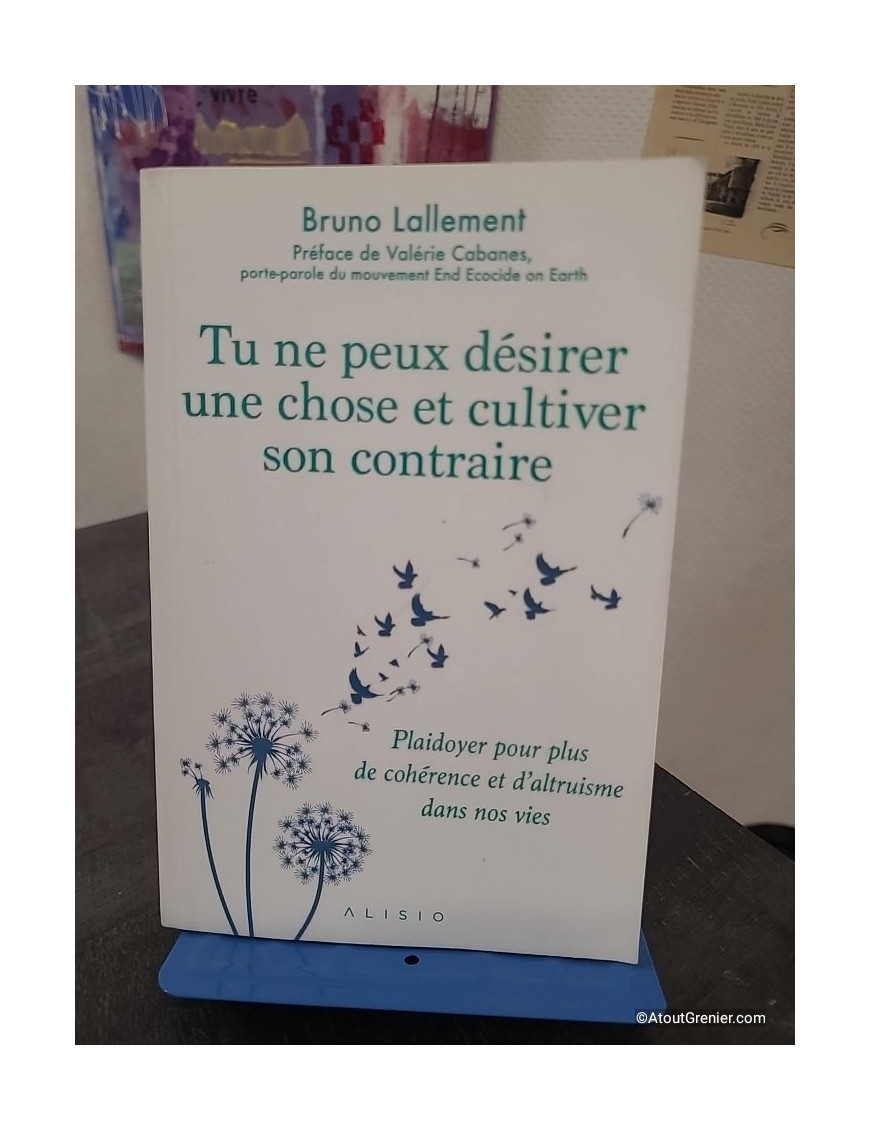 Tu ne peux désirer une chose et cultiver son contraire - Plaidoyer pour plus de cohérence et d'altruisme dans nos vies