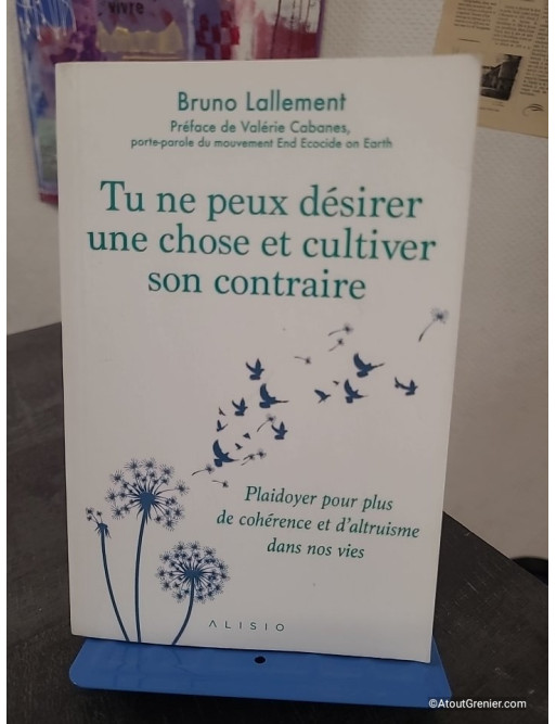 Tu ne peux désirer une chose et cultiver son contraire - Plaidoyer pour plus de cohérence et d'altruisme dans nos vies