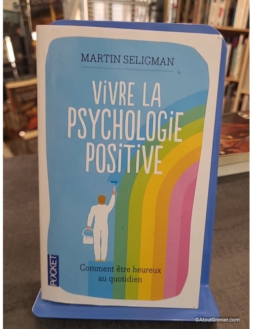 Vivre la psychologie positive - Comment être heureux au quotidien