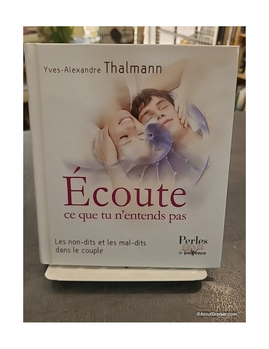 Ecoute ce que tu n'entends pas - Les non-dits et les mal-dits dans le couple - Yves-Alexandre Thalmann