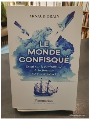 Le monde confisqué - Essai sur le capitalisme de la finitude (XVIe-XXIe siècle) - Arnaud Orain