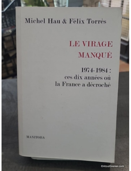 Le Virage manqué - 1974-1984 : ces dix années où la France a décroché - Michel Hau, Félix Torres
