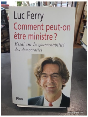 Comment peut-on être ministre ? Essai sur la gouvernabilité des démocraties de Luc Ferry