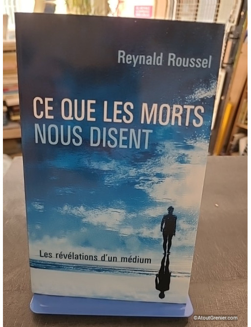 Ce Que Les Morts Nous Disent - Les révélations d'un médium - Reynald Roussel