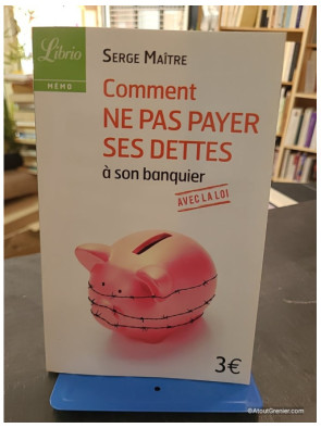 Comment Ne Pas Payer Ses Dettes À Son Banquier Avec La Loi - Serge Maître
