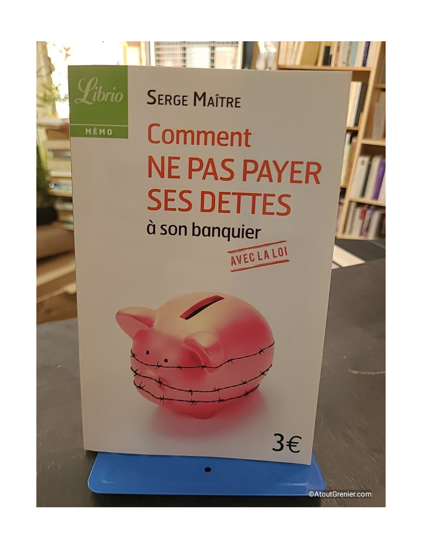 Comment Ne Pas Payer Ses Dettes À Son Banquier Avec La Loi - Serge Maître