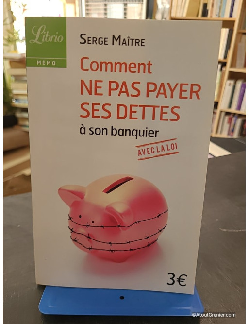 Comment Ne Pas Payer Ses Dettes À Son Banquier Avec La Loi - Serge Maître