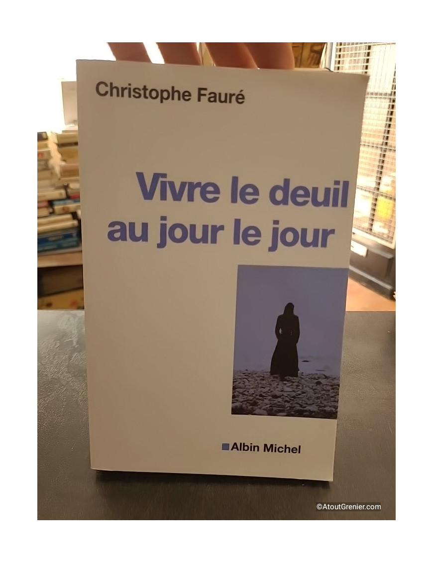 Vivre le deuil au jour le jour - La perte d'une personne proche - Christophe Fauré