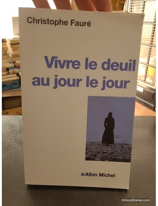 Vivre le deuil au jour le jour - La perte d'une personne proche - Christophe Fauré