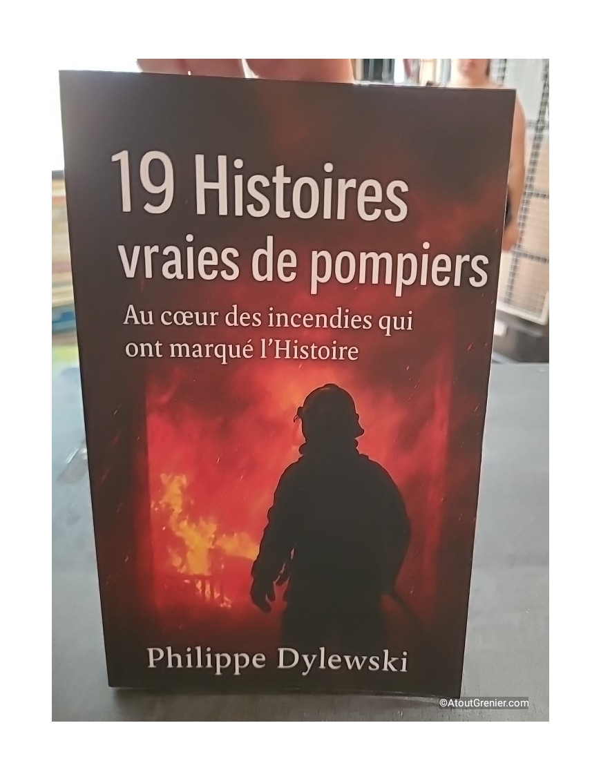 19 Histoires vraies de pompiers - Au cœur des incendies qui ont marqué l’Histoire - Philippe Dylewski