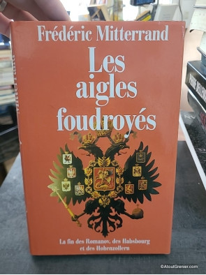 Les aigles foudroyés : la fin des Romanov, des Habsbourg et des Hohenzollern - Frédéric Mitterrand