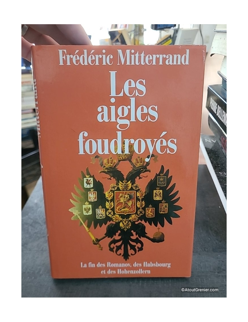 Les aigles foudroyés : la fin des Romanov, des Habsbourg et des Hohenzollern - Frédéric Mitterrand