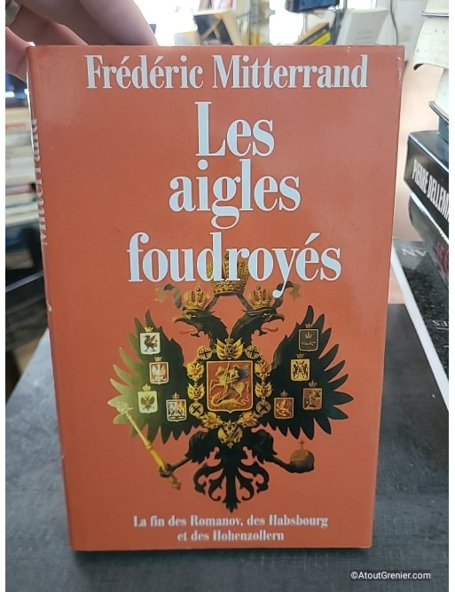 Les aigles foudroyés : la fin des Romanov, des Habsbourg et des Hohenzollern - Frédéric Mitterrand