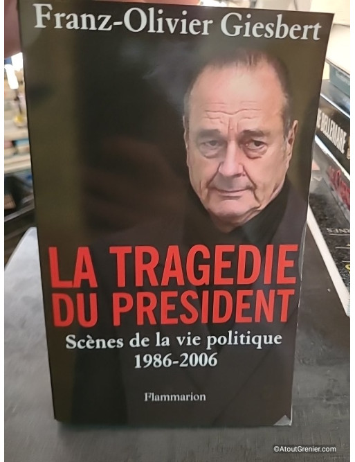La tragédie du président - Scènes de la vie politique 1986-2006 - Franz-Olivier Giesbert