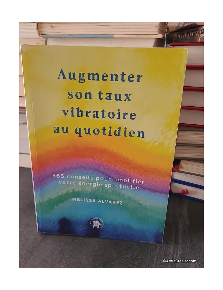 Augmenter son taux vibratoire au quotidien - 365 Conseils Pour Amplifier Votre Énergie Spirituels - Melissa Alvarez