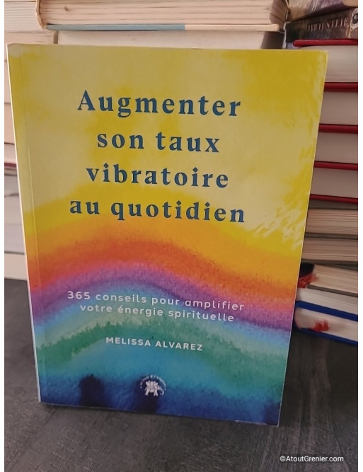 Augmenter son taux vibratoire au quotidien - 365 Conseils Pour Amplifier Votre Énergie Spirituels - Melissa Alvarez