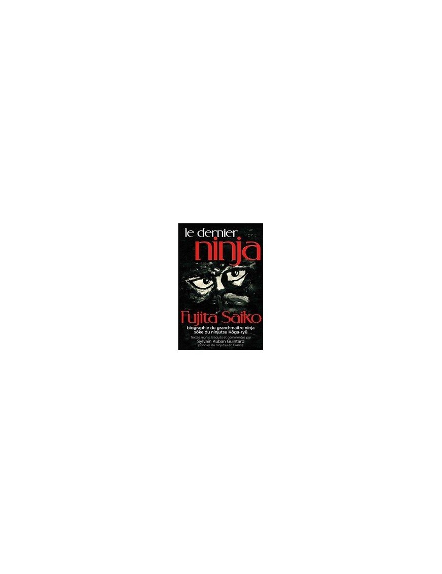 Le dernier ninja - Fujita Saiko, biographie du grand maître ninja soke du ninjutsu koga-ryu de Sylvain Kuban Guintard