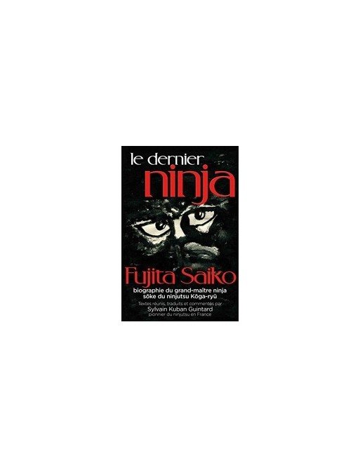 Le dernier ninja - Fujita Saiko, biographie du grand maître ninja soke du ninjutsu koga-ryu de Sylvain Kuban Guintard
