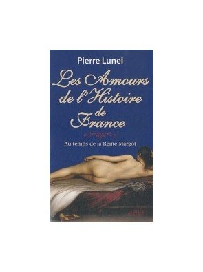 Les amours de l histoire de France - Volume 2, Au temps de la reine Margot de Pierre Lunel
