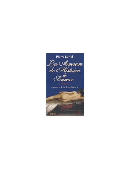 Les amours de l histoire de France - Volume 2, Au temps de la reine Margot de Pierre Lunel