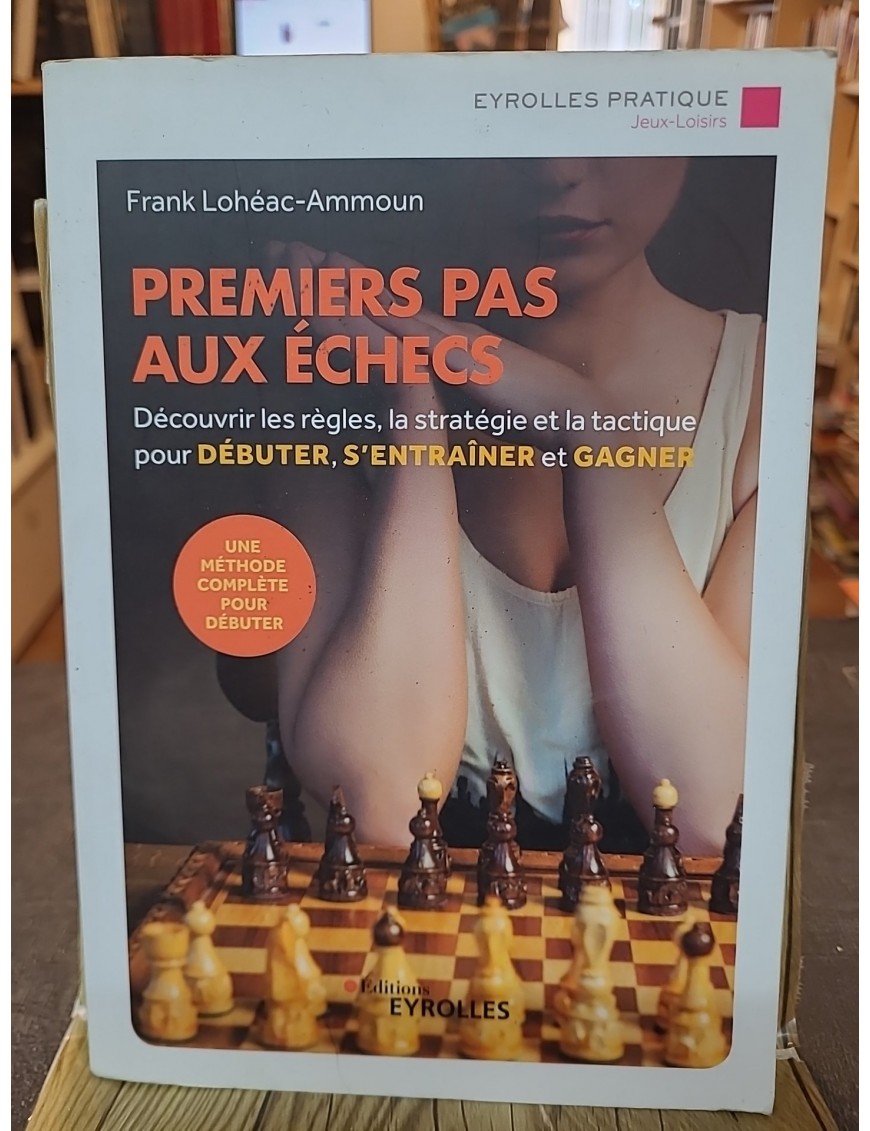 Premiers pas aux échecs - Découvrir les règles, la stratégie et la tactique pour débuter, s'entraîner de Frank Lohéac-Ammoun