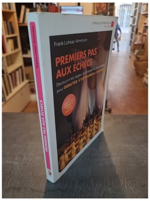 Premiers pas aux échecs - Découvrir les règles, la stratégie et la tactique pour débuter, s'entraîner de Frank Lohéac-Ammoun