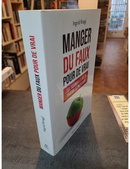 Manger du faux pour de vrai - Les Scandales de la fraude alimentaire d'Ingrid Kragl