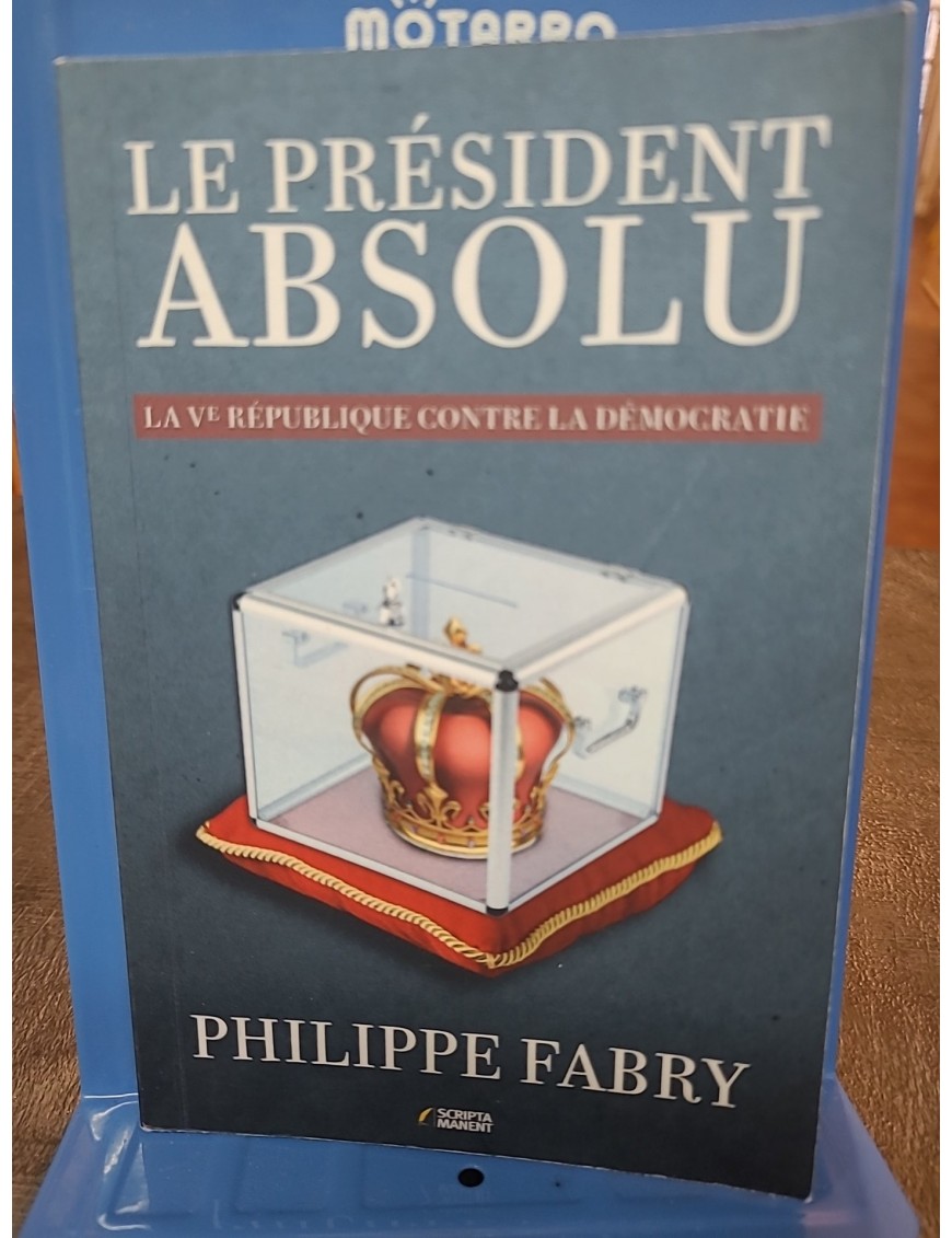 Le Président absolu - La Ve République contre la démocratie de Philippe Fabry