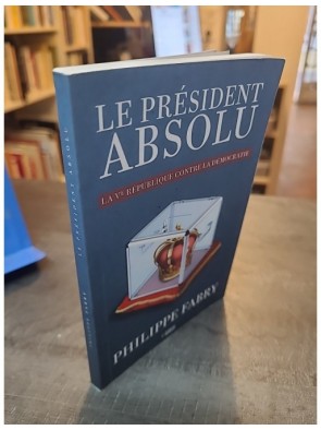 Le Président absolu - La Ve République contre la démocratie de Philippe Fabry