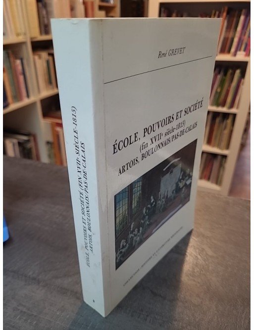 Ecole, pouvoirs et société (fin XVIIe siècle-1815) - Artois, Boulonnais, Pas-de-Calais de René Grevet